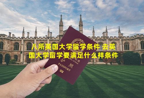 八所英国大学留学条件 去英国大学留学要满足什么样条件